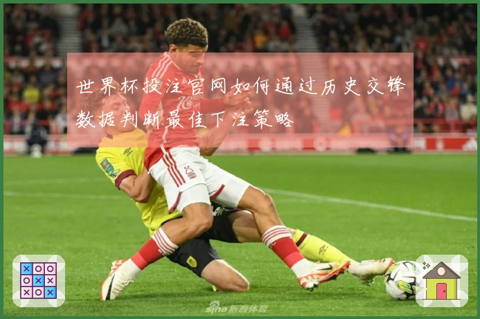 世界杯投注官网如何通过历史交锋数据判断最佳下注策略
